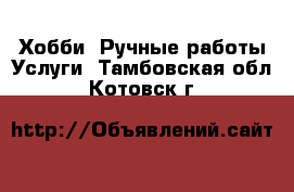 Хобби. Ручные работы Услуги. Тамбовская обл.,Котовск г.